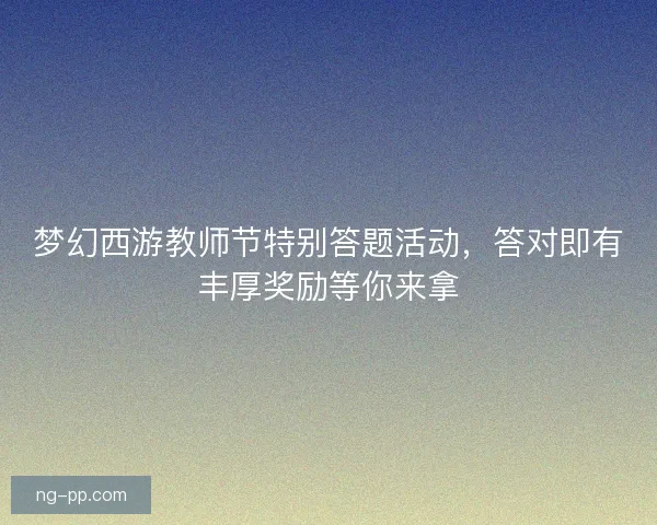 梦幻西游教师节特别答题活动，答对即有丰厚奖励等你来拿
